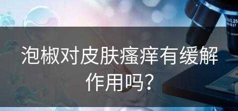 泡椒对皮肤瘙痒有缓解作用吗？